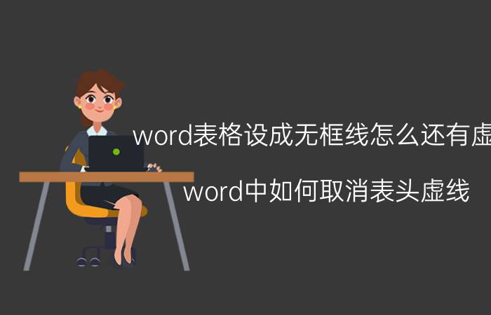 word表格设成无框线怎么还有虚线 word中如何取消表头虚线？